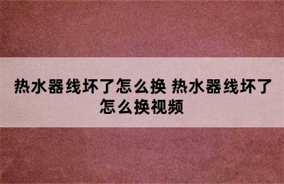 热水器线坏了怎么换 热水器线坏了怎么换视频